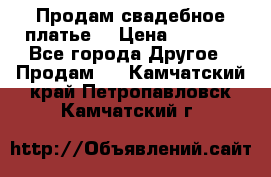 Продам свадебное платье  › Цена ­ 4 000 - Все города Другое » Продам   . Камчатский край,Петропавловск-Камчатский г.